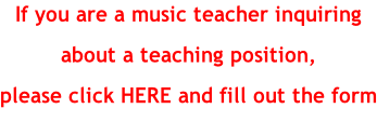 If you are a music teacher inquiring  about a teaching position,  please click HERE and fill out the form